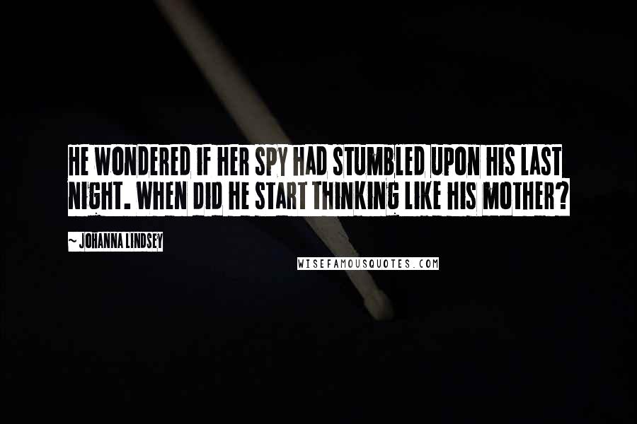 Johanna Lindsey Quotes: He wondered if her spy had stumbled upon his last night. When did he start thinking like his mother?