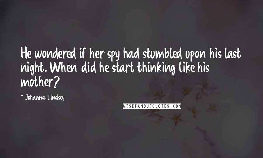 Johanna Lindsey Quotes: He wondered if her spy had stumbled upon his last night. When did he start thinking like his mother?