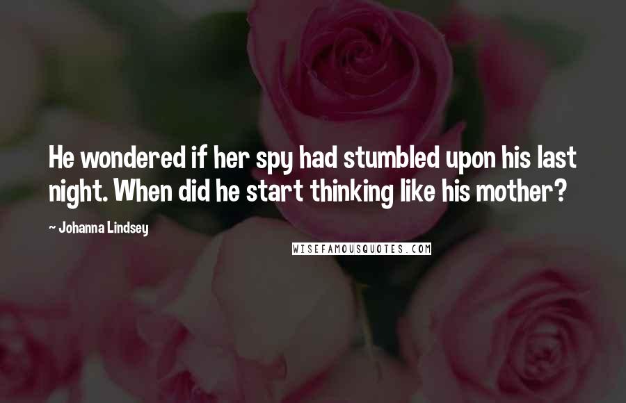 Johanna Lindsey Quotes: He wondered if her spy had stumbled upon his last night. When did he start thinking like his mother?