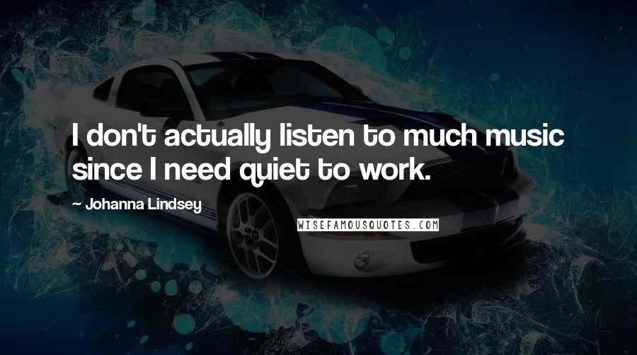 Johanna Lindsey Quotes: I don't actually listen to much music since I need quiet to work.