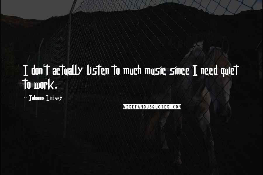 Johanna Lindsey Quotes: I don't actually listen to much music since I need quiet to work.