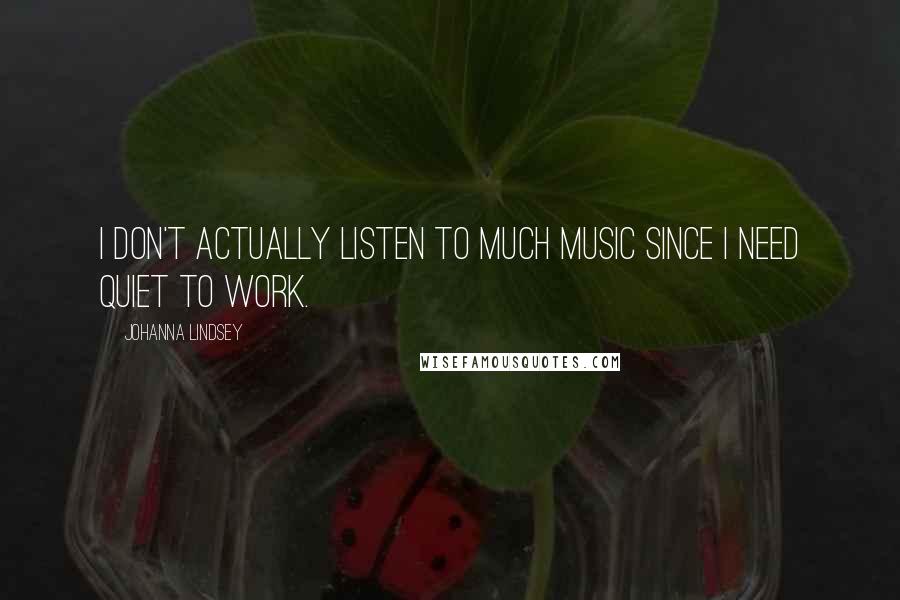 Johanna Lindsey Quotes: I don't actually listen to much music since I need quiet to work.