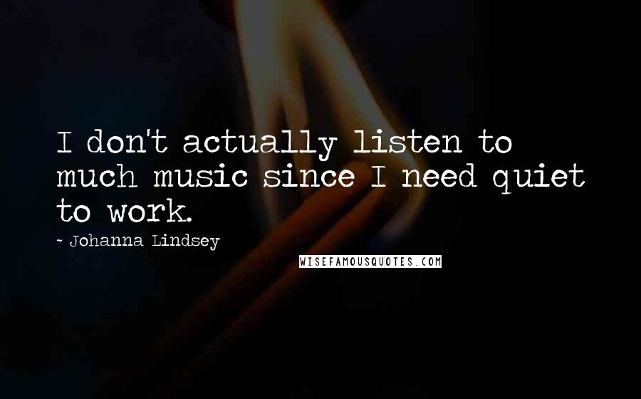 Johanna Lindsey Quotes: I don't actually listen to much music since I need quiet to work.