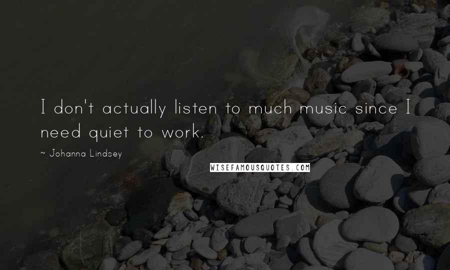 Johanna Lindsey Quotes: I don't actually listen to much music since I need quiet to work.