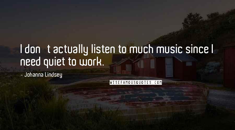 Johanna Lindsey Quotes: I don't actually listen to much music since I need quiet to work.