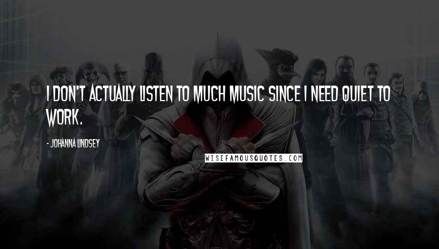 Johanna Lindsey Quotes: I don't actually listen to much music since I need quiet to work.