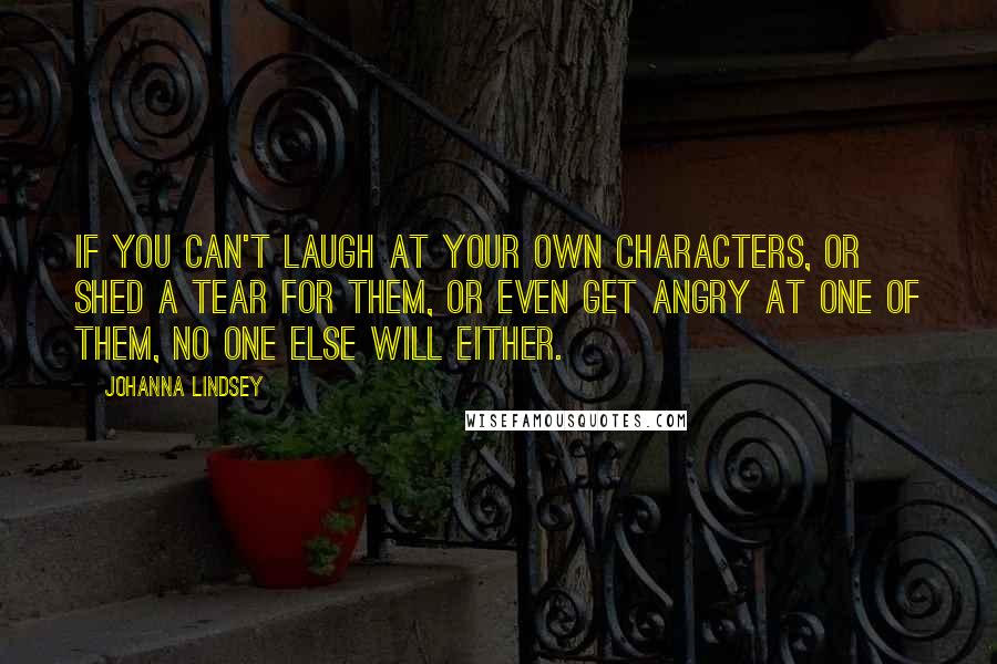 Johanna Lindsey Quotes: If you can't laugh at your own characters, or shed a tear for them, or even get angry at one of them, no one else will either.