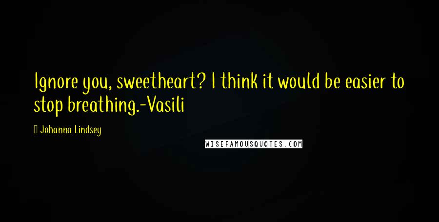 Johanna Lindsey Quotes: Ignore you, sweetheart? I think it would be easier to stop breathing.-Vasili