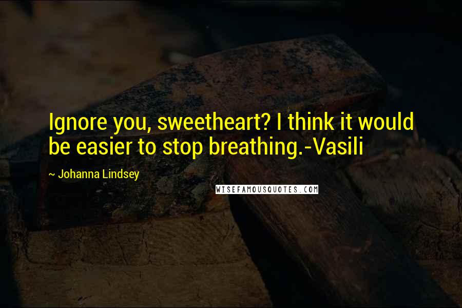 Johanna Lindsey Quotes: Ignore you, sweetheart? I think it would be easier to stop breathing.-Vasili