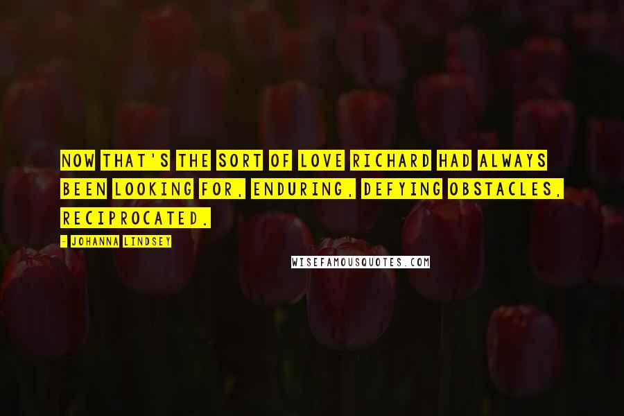 Johanna Lindsey Quotes: Now that's the sort of love Richard had always been looking for, enduring, defying obstacles, reciprocated.