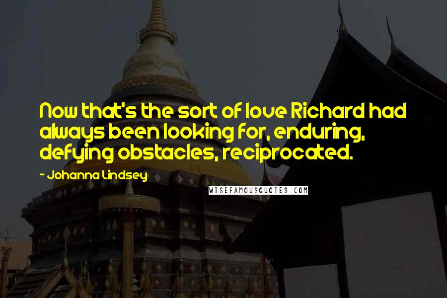 Johanna Lindsey Quotes: Now that's the sort of love Richard had always been looking for, enduring, defying obstacles, reciprocated.