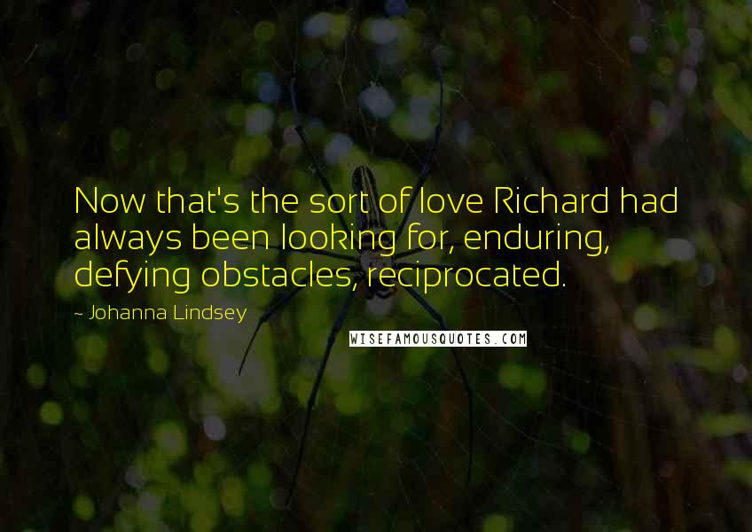 Johanna Lindsey Quotes: Now that's the sort of love Richard had always been looking for, enduring, defying obstacles, reciprocated.