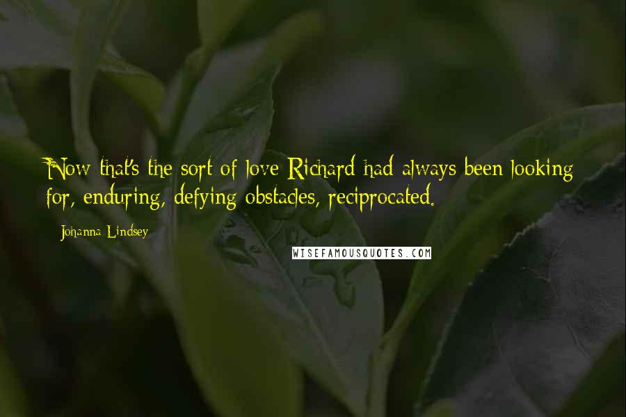 Johanna Lindsey Quotes: Now that's the sort of love Richard had always been looking for, enduring, defying obstacles, reciprocated.