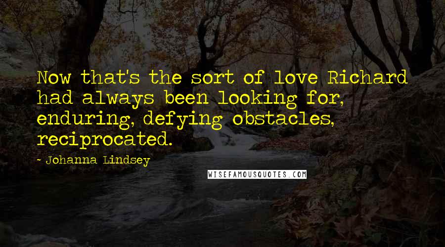 Johanna Lindsey Quotes: Now that's the sort of love Richard had always been looking for, enduring, defying obstacles, reciprocated.