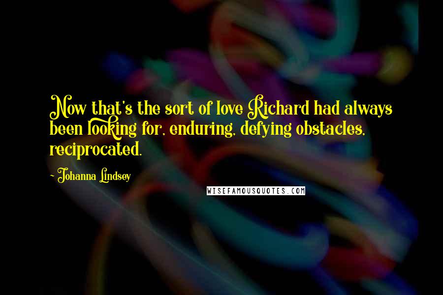 Johanna Lindsey Quotes: Now that's the sort of love Richard had always been looking for, enduring, defying obstacles, reciprocated.