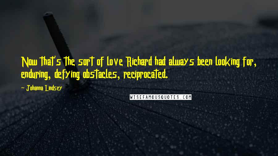 Johanna Lindsey Quotes: Now that's the sort of love Richard had always been looking for, enduring, defying obstacles, reciprocated.