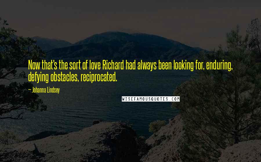 Johanna Lindsey Quotes: Now that's the sort of love Richard had always been looking for, enduring, defying obstacles, reciprocated.
