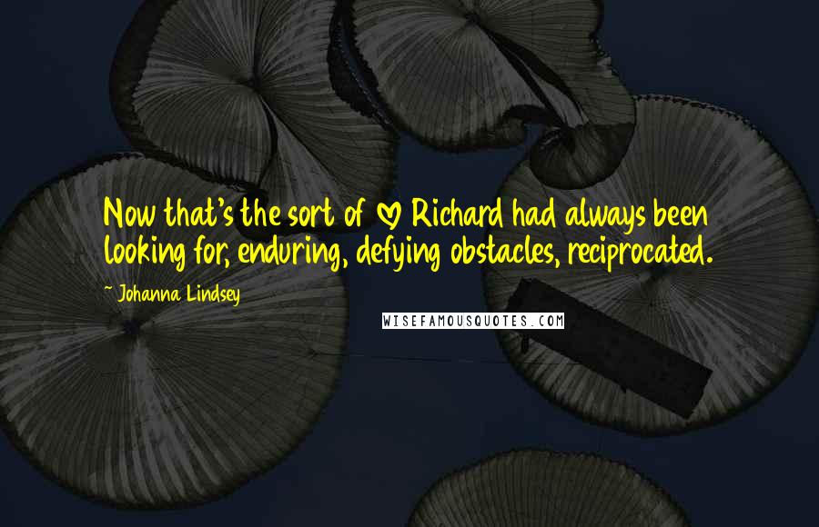 Johanna Lindsey Quotes: Now that's the sort of love Richard had always been looking for, enduring, defying obstacles, reciprocated.