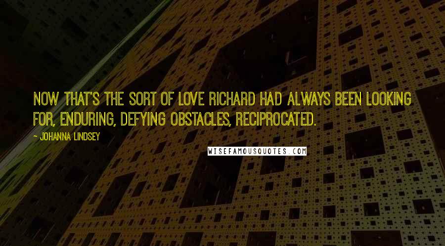 Johanna Lindsey Quotes: Now that's the sort of love Richard had always been looking for, enduring, defying obstacles, reciprocated.