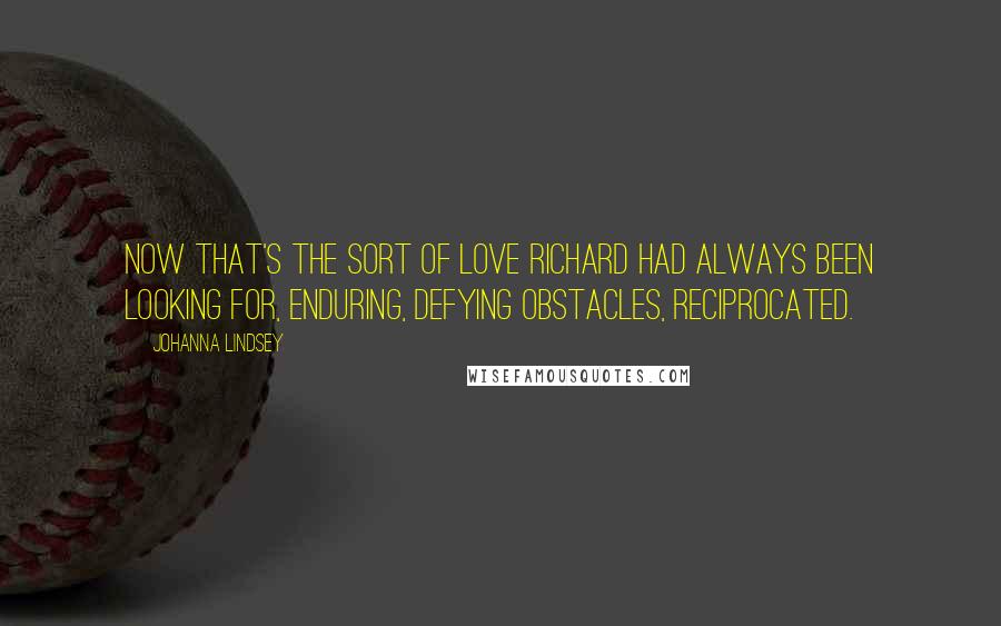 Johanna Lindsey Quotes: Now that's the sort of love Richard had always been looking for, enduring, defying obstacles, reciprocated.