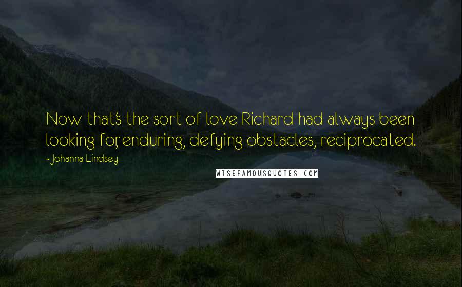 Johanna Lindsey Quotes: Now that's the sort of love Richard had always been looking for, enduring, defying obstacles, reciprocated.