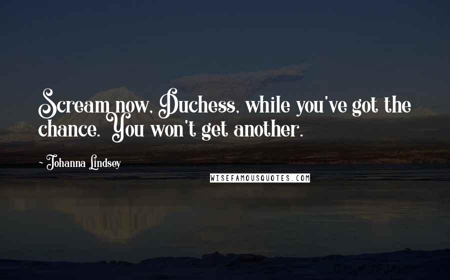 Johanna Lindsey Quotes: Scream now, Duchess, while you've got the chance. You won't get another.