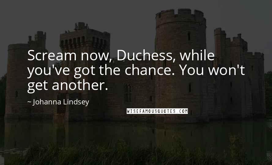 Johanna Lindsey Quotes: Scream now, Duchess, while you've got the chance. You won't get another.