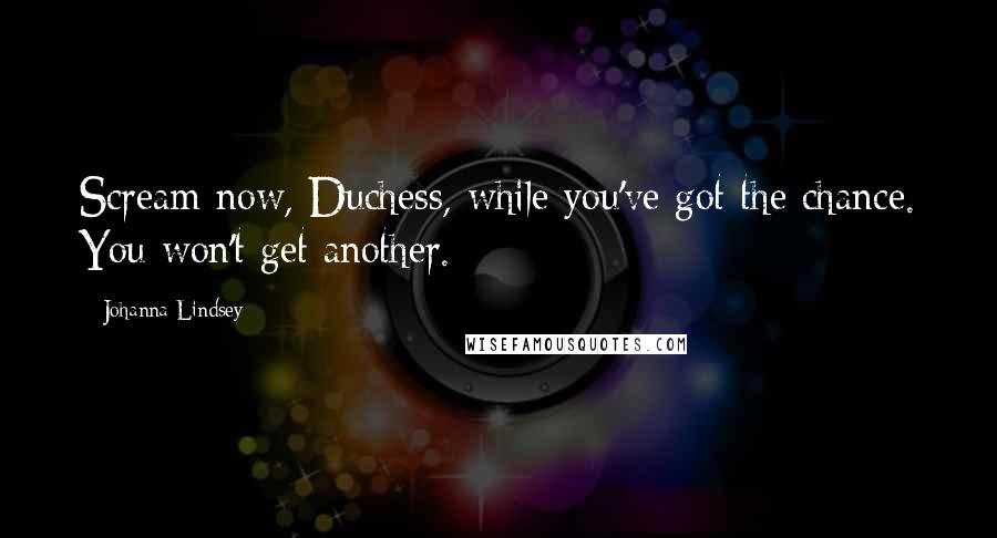 Johanna Lindsey Quotes: Scream now, Duchess, while you've got the chance. You won't get another.