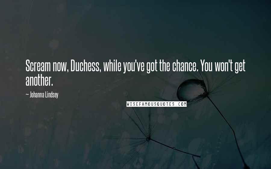 Johanna Lindsey Quotes: Scream now, Duchess, while you've got the chance. You won't get another.