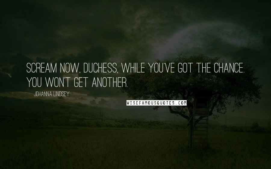 Johanna Lindsey Quotes: Scream now, Duchess, while you've got the chance. You won't get another.