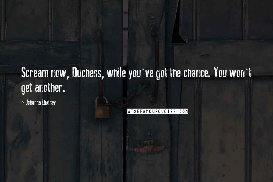 Johanna Lindsey Quotes: Scream now, Duchess, while you've got the chance. You won't get another.