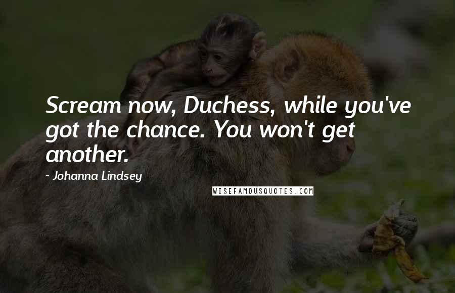 Johanna Lindsey Quotes: Scream now, Duchess, while you've got the chance. You won't get another.