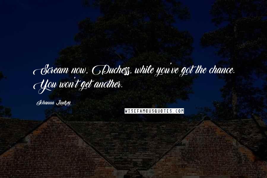 Johanna Lindsey Quotes: Scream now, Duchess, while you've got the chance. You won't get another.