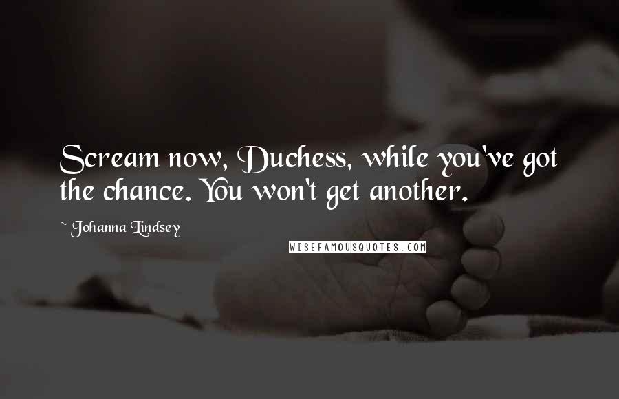 Johanna Lindsey Quotes: Scream now, Duchess, while you've got the chance. You won't get another.