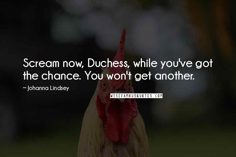 Johanna Lindsey Quotes: Scream now, Duchess, while you've got the chance. You won't get another.