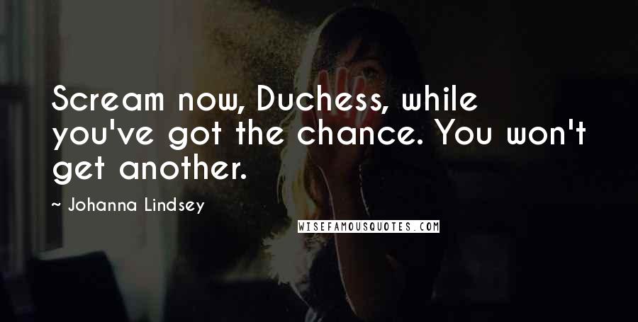 Johanna Lindsey Quotes: Scream now, Duchess, while you've got the chance. You won't get another.