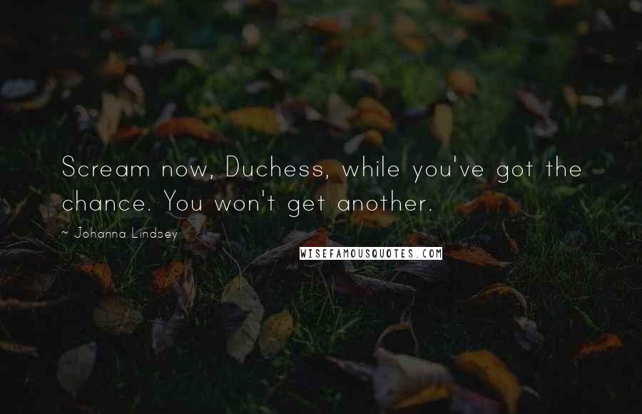 Johanna Lindsey Quotes: Scream now, Duchess, while you've got the chance. You won't get another.