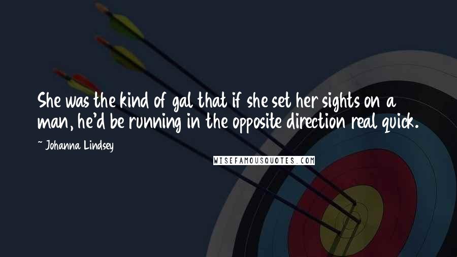 Johanna Lindsey Quotes: She was the kind of gal that if she set her sights on a man, he'd be running in the opposite direction real quick.