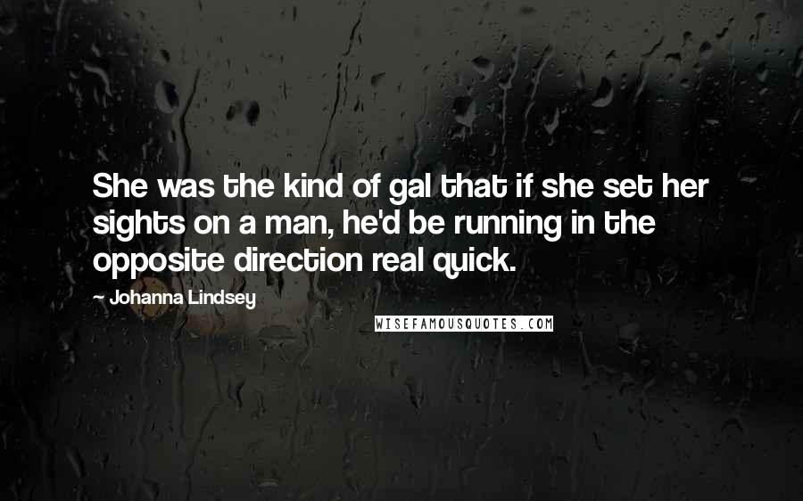 Johanna Lindsey Quotes: She was the kind of gal that if she set her sights on a man, he'd be running in the opposite direction real quick.