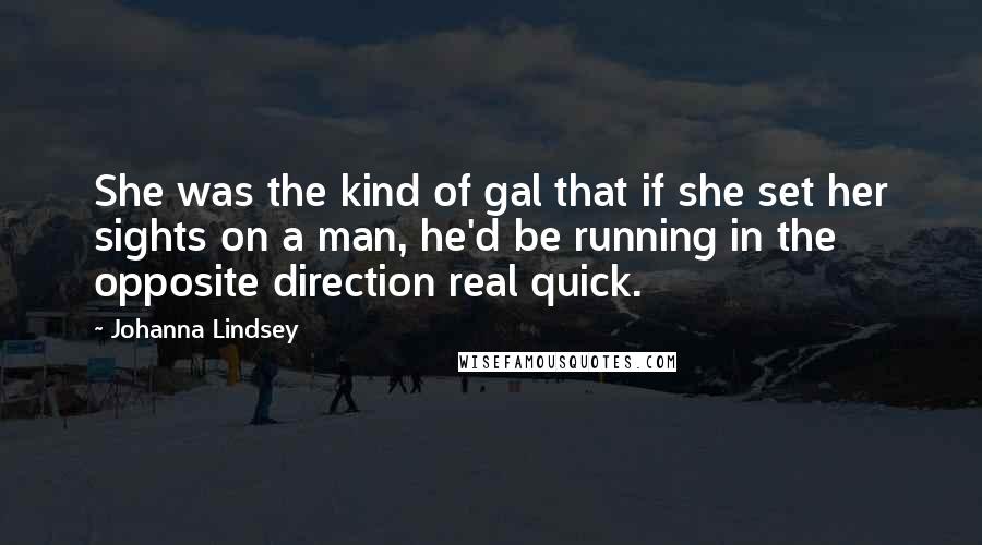 Johanna Lindsey Quotes: She was the kind of gal that if she set her sights on a man, he'd be running in the opposite direction real quick.