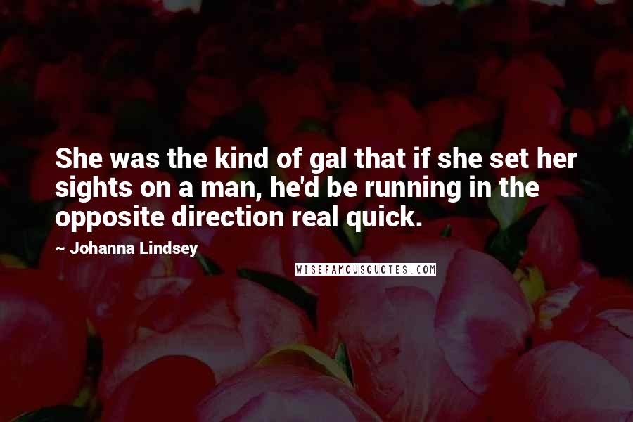 Johanna Lindsey Quotes: She was the kind of gal that if she set her sights on a man, he'd be running in the opposite direction real quick.