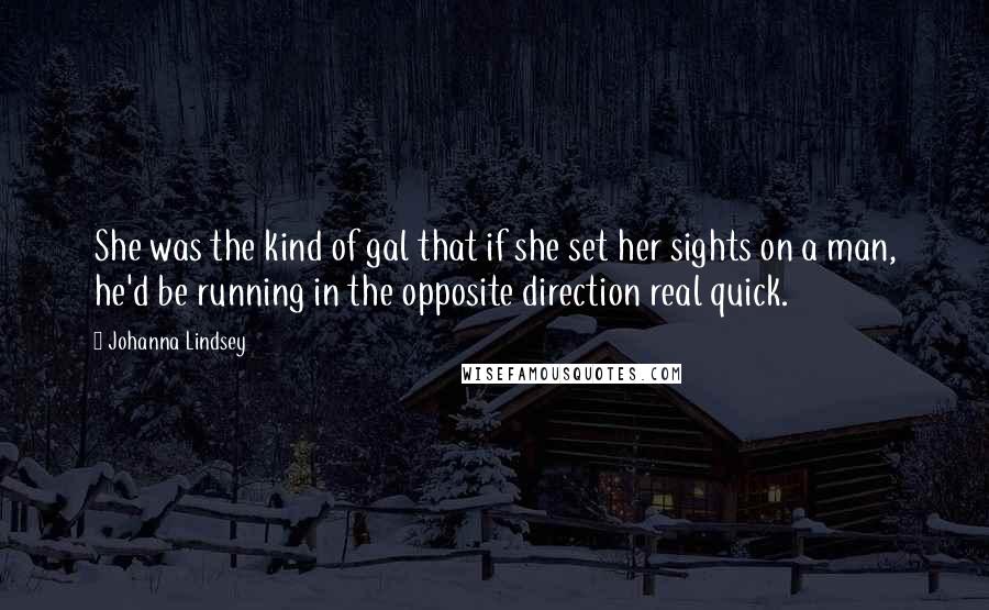 Johanna Lindsey Quotes: She was the kind of gal that if she set her sights on a man, he'd be running in the opposite direction real quick.