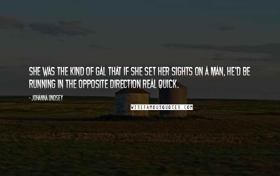 Johanna Lindsey Quotes: She was the kind of gal that if she set her sights on a man, he'd be running in the opposite direction real quick.