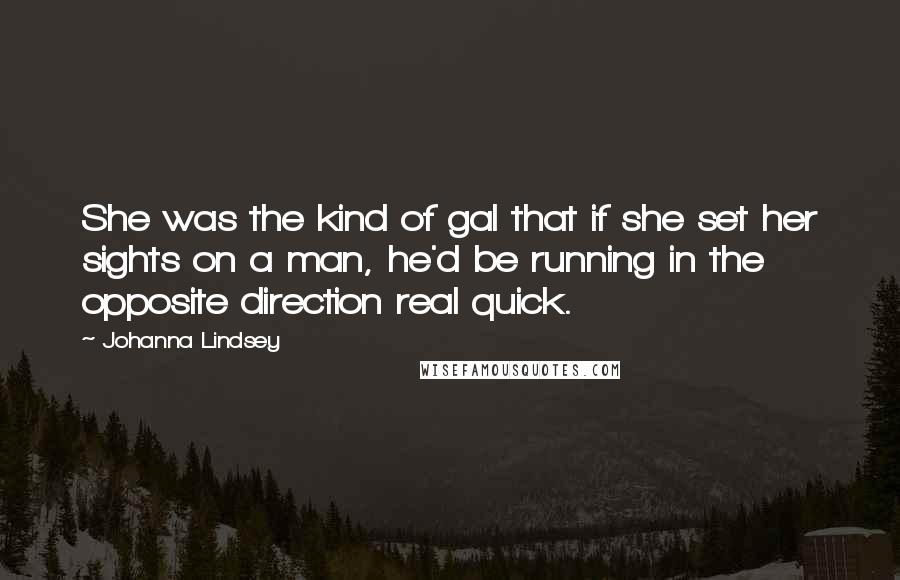 Johanna Lindsey Quotes: She was the kind of gal that if she set her sights on a man, he'd be running in the opposite direction real quick.