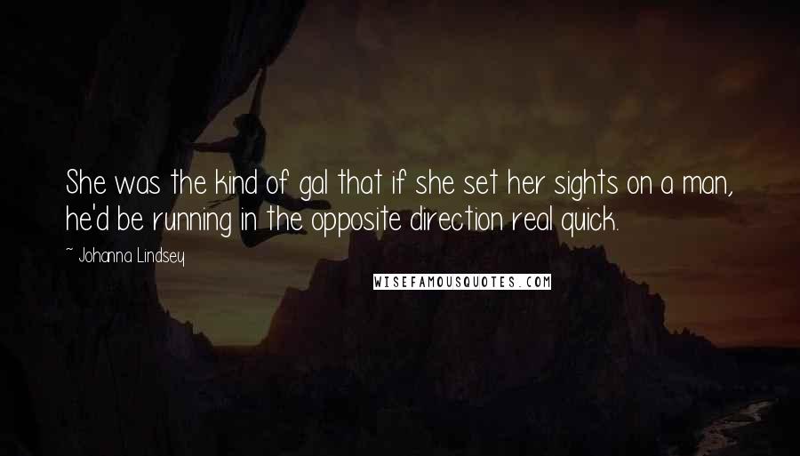 Johanna Lindsey Quotes: She was the kind of gal that if she set her sights on a man, he'd be running in the opposite direction real quick.