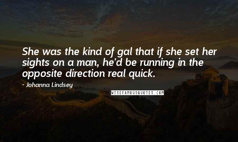 Johanna Lindsey Quotes: She was the kind of gal that if she set her sights on a man, he'd be running in the opposite direction real quick.