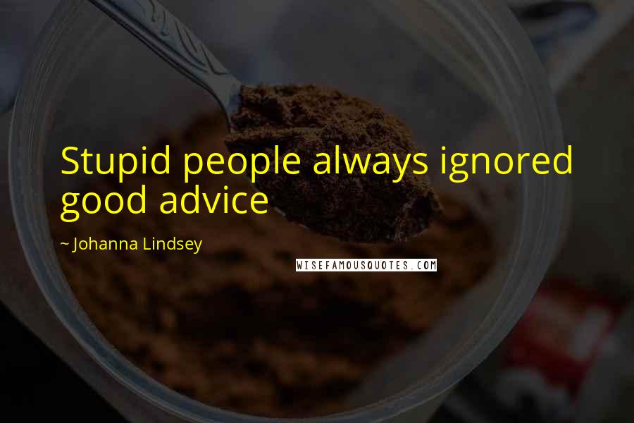 Johanna Lindsey Quotes: Stupid people always ignored good advice