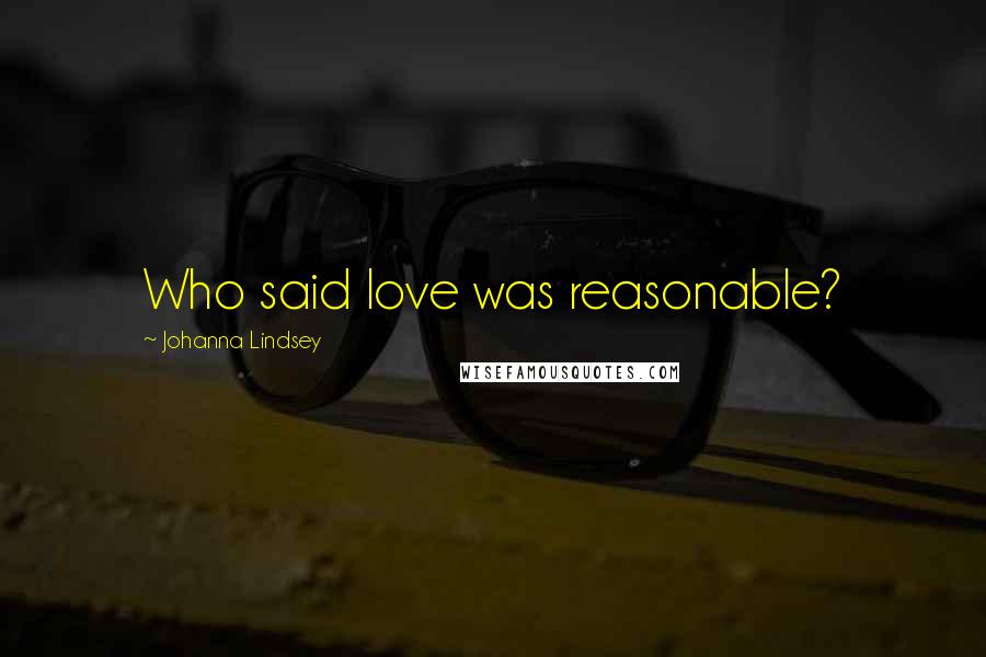 Johanna Lindsey Quotes: Who said love was reasonable?