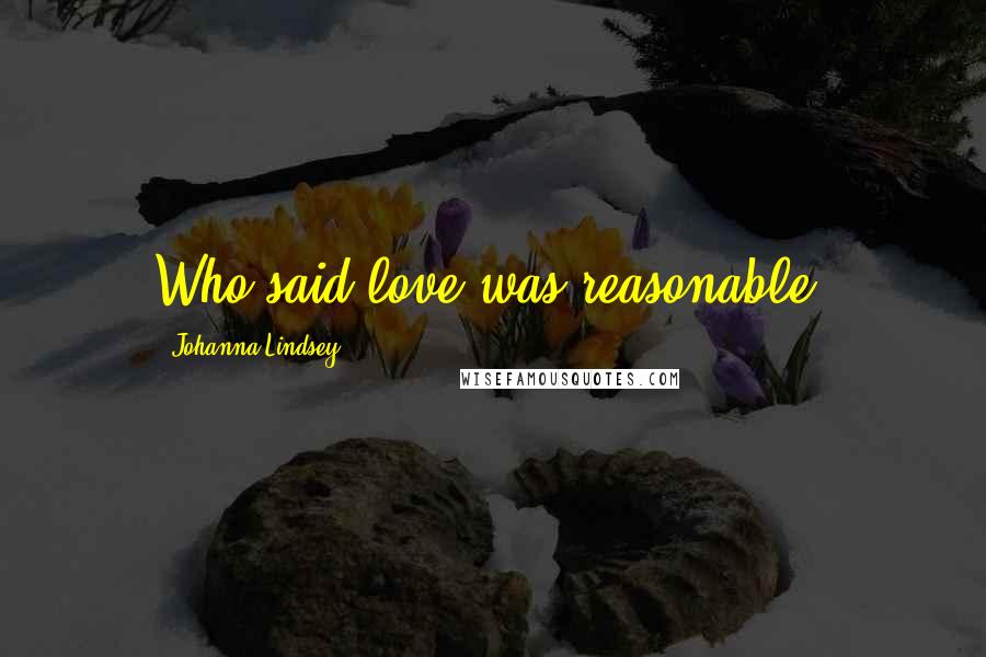 Johanna Lindsey Quotes: Who said love was reasonable?