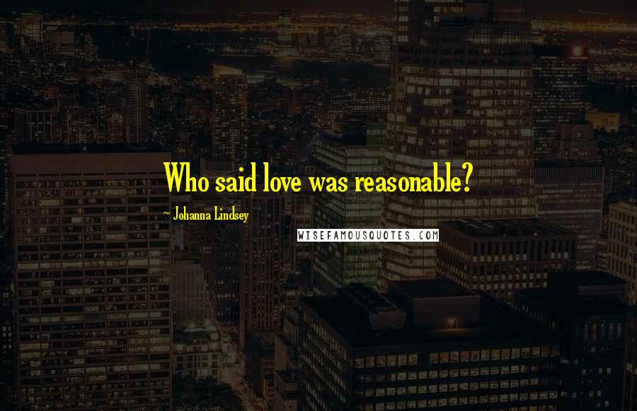 Johanna Lindsey Quotes: Who said love was reasonable?